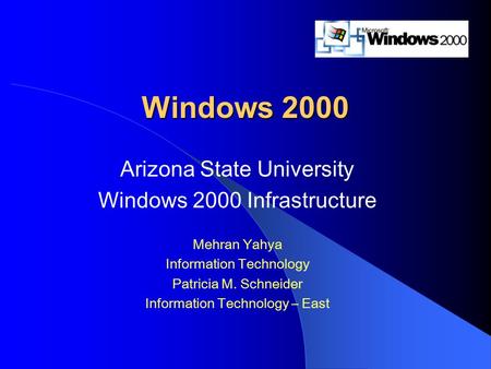 Windows 2000 Arizona State University Windows 2000 Infrastructure Mehran Yahya Information Technology Patricia M. Schneider Information Technology – East.