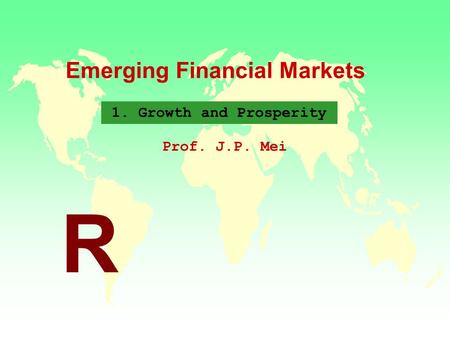 Emerging Financial Markets Prof. J.P. Mei R 1. Growth and Prosperity.
