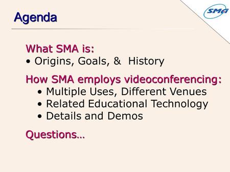 What SMA is: Origins, Goals, & History How SMA employs videoconferencing: Multiple Uses, Different Venues Related Educational Technology Details and DemosQuestions…