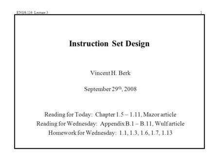 ENGS 116 Lecture 31 Instruction Set Design Vincent H. Berk September 29 th, 2008 Reading for Today: Chapter 1.5 – 1.11, Mazor article Reading for Wednesday: