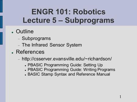 ENGR 101: Robotics Lecture 5 – Subprograms Outline  Subprograms  The Infrared Sensor System References 
