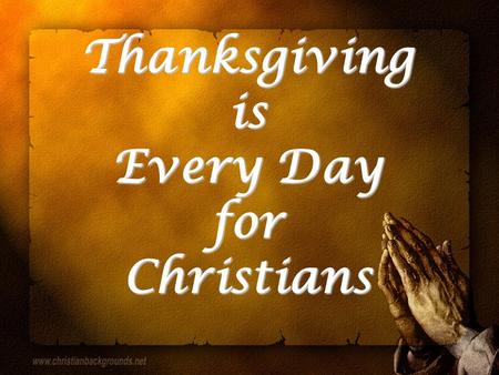 Thanksgiving is Every Day for Christians. Thanksgiving: Christian’s Life Charis: 1 Tim. 1:12 1 Tim. 1:12 gratitude toward Eph. 2:5, 7, 8 Eph. 2:5, 7,