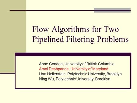 Flow Algorithms for Two Pipelined Filtering Problems Anne Condon, University of British Columbia Amol Deshpande, University of Maryland Lisa Hellerstein,