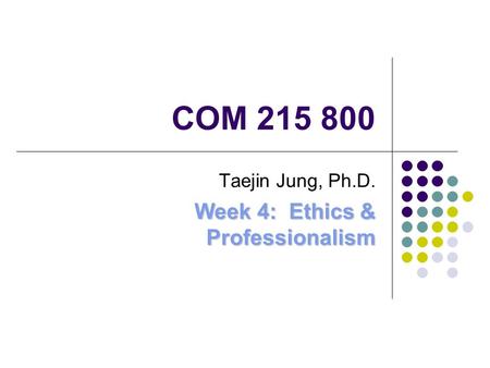 COM 215 800 Taejin Jung, Ph.D. Week 4: Ethics & Professionalism.