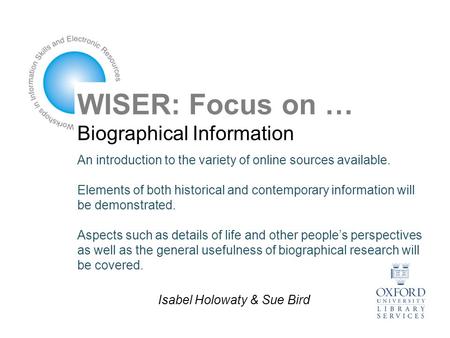 WISER: Focus on … Biographical Information An introduction to the variety of online sources available. Elements of both historical and contemporary information.