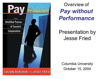 Overview of Pay without Performance Presentation by Jesse Fried Columbia University October 15, 2004.
