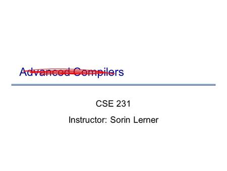 Advanced Compilers CSE 231 Instructor: Sorin Lerner.
