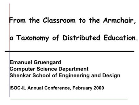 From the Classroom to the Armchair, a Taxonomy of Distributed Education. Emanuel Gruengard Computer Science Department Shenkar School of Engineering and.