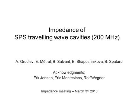 Impedance of SPS travelling wave cavities (200 MHz) A. Grudiev, E. Métral, B. Salvant, E. Shaposhnikova, B. Spataro Acknowledgments: Erk Jensen, Eric Montesinos,