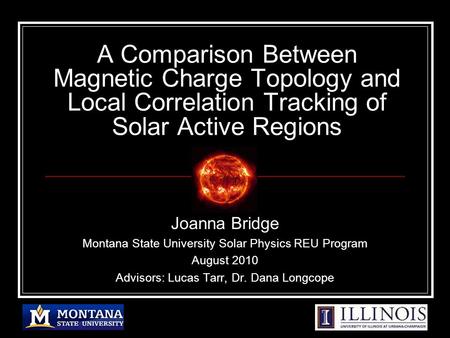 A Comparison Between Magnetic Charge Topology and Local Correlation Tracking of Solar Active Regions Joanna Bridge Montana State University Solar Physics.