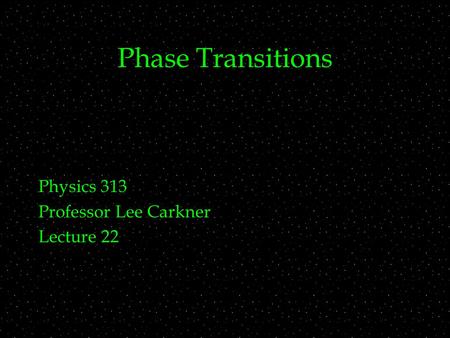 Phase Transitions Physics 313 Professor Lee Carkner Lecture 22.