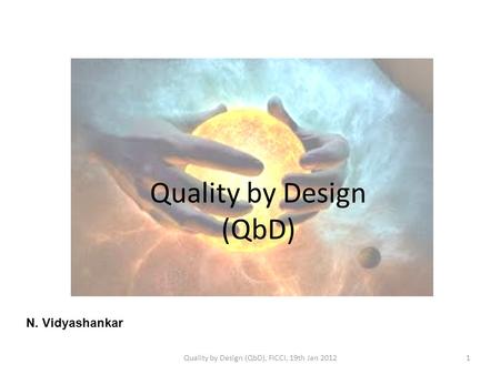 Quality by Design (QbD) N. Vidyashankar 1Quality by Design (QbD), FICCI, 19th Jan 2012.