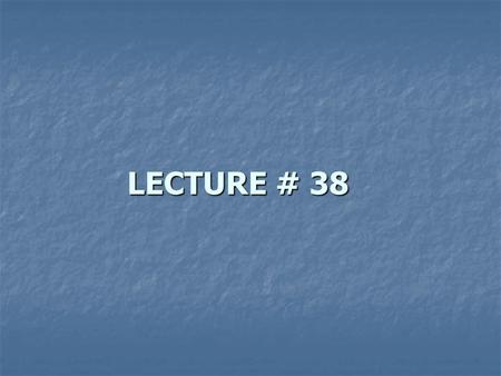 LECTURE # 38.