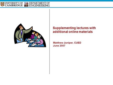 Supplementing lectures with additional online materials Matthew Juniper, CUED June 2007.