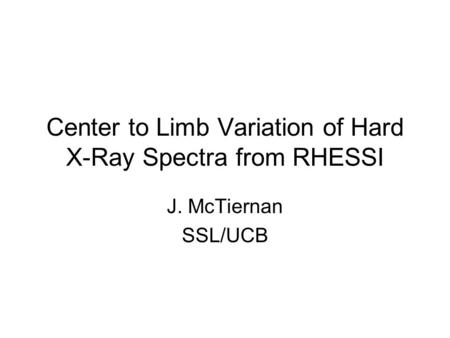 Center to Limb Variation of Hard X-Ray Spectra from RHESSI J. McTiernan SSL/UCB.