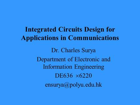Integrated Circuits Design for Applications in Communications Dr. Charles Surya Department of Electronic and Information Engineering DE636  6220