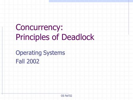 OS Fall’02 Concurrency: Principles of Deadlock Operating Systems Fall 2002.