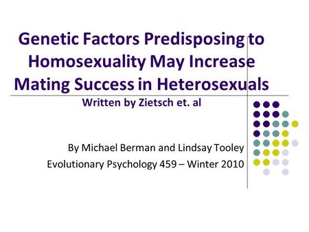 Genetic Factors Predisposing to Homosexuality May Increase Mating Success in Heterosexuals Written by Zietsch et. al By Michael Berman and Lindsay Tooley.