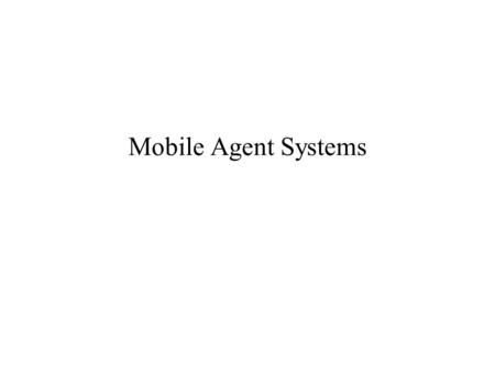 Mobile Agent Systems. Mobility Mobile Agents A Mobile Agent is a software agent that exists in a software Environment and can migrate from machine to.
