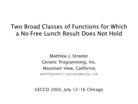Two Broad Classes of Functions for Which a No Free Lunch Result Does Not Hold Matthew J. Streeter Genetic Programming, Inc. Mountain View, California