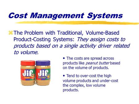 Cost Management Systems zThe Problem with Traditional, Volume-Based Product-Costing Systems: They assign costs to products based on a single activity driver.
