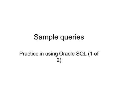 Sample queries Practice in using Oracle SQL (1 of 2)