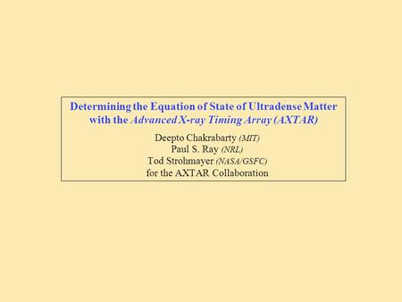 Determining the Equation of State of Ultradense Matter with the Advanced X-ray Timing Array (AXTAR) Deepto Chakrabarty (MIT) Paul S. Ray (NRL) Tod Strohmayer.