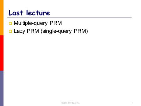 NUS CS 5247 David Hsu1 Last lecture  Multiple-query PRM  Lazy PRM (single-query PRM)