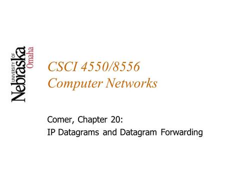 CSCI 4550/8556 Computer Networks Comer, Chapter 20: IP Datagrams and Datagram Forwarding.