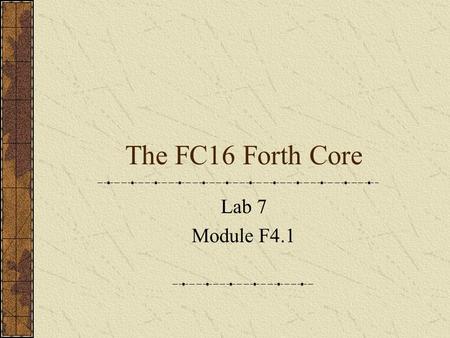 The FC16 Forth Core Lab 7 Module F4.1. Lab 7 Hex OpcodeNameFunction 0000NOP No operation 0001DUP Duplicate T and push data stack. N 