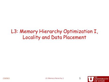 L3: Memory Hierarchy Optimization I, Locality and Data Placement CS6963 1 L3: Memory Hierarchy, 1.