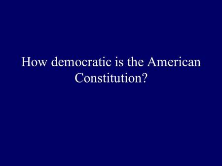 How democratic is the American Constitution?. Dahl’s argument The Constitution is not a sacred text Our system does not live up to modern democratic standards.