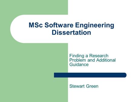 MSc Software Engineering Dissertation Finding a Research Problem and Additional Guidance Stewart Green.