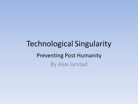 Technological Singularity Preventing Post Humanity By Alex Jarstad.