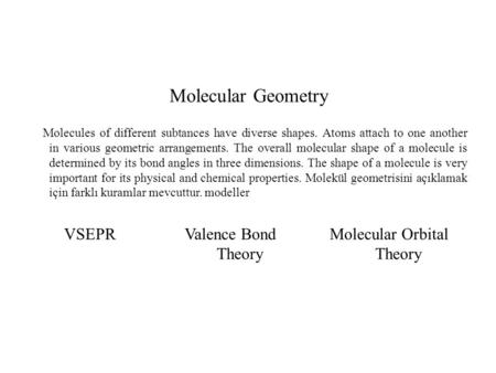 Molecular Geometry Molecules of different subtances have diverse shapes. Atoms attach to one another in various geometric arrangements. The overall molecular.