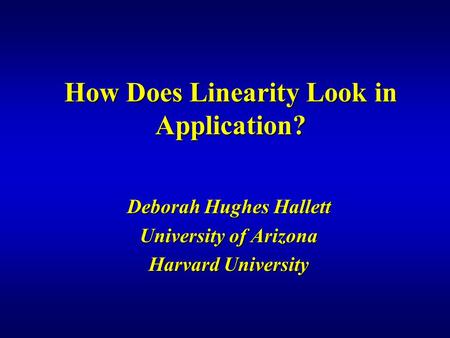 How Does Linearity Look in Application? Deborah Hughes Hallett University of Arizona Harvard University.