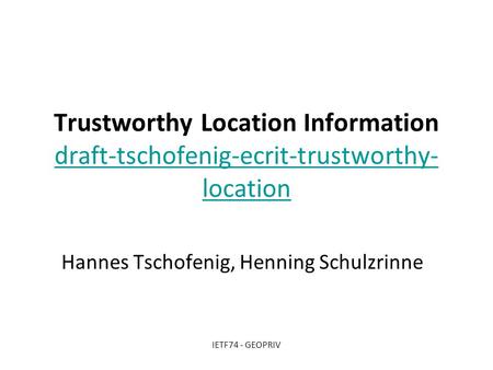 Trustworthy Location Information draft-tschofenig-ecrit-trustworthy- location draft-tschofenig-ecrit-trustworthy- location Hannes Tschofenig, Henning Schulzrinne.