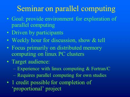Seminar on parallel computing Goal: provide environment for exploration of parallel computing Driven by participants Weekly hour for discussion, show &