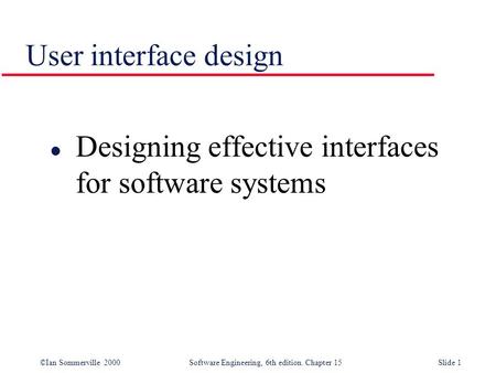 ©Ian Sommerville 2000 Software Engineering, 6th edition. Chapter 15Slide 1 User interface design l Designing effective interfaces for software systems.
