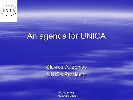 IRO Meeting Paris, April 2008 An agenda for UNICA Stavros A. Zenios UNICA President.