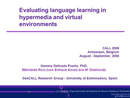 Evaluating language learning in hypermedia and virtual environments CALL 2008 Antwerpen, Belgium August - September, 2008 GexCALL Research Group - University.