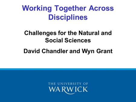 Challenges for the Natural and Social Sciences David Chandler and Wyn Grant Working Together Across Disciplines.