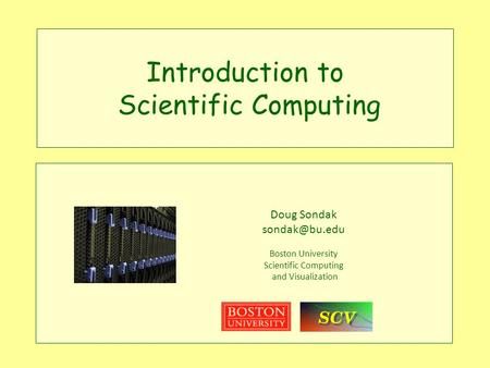 Introduction to Scientific Computing Doug Sondak Boston University Scientific Computing and Visualization.
