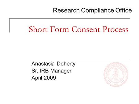 Research Compliance Office Short Form Consent Process Anastasia Doherty Sr. IRB Manager April 2009.