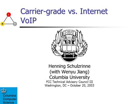 Carrier-grade vs. Internet VoIP Henning Schulzrinne (with Wenyu Jiang) Columbia University FCC Technical Advisory Council III Washington, DC – October.