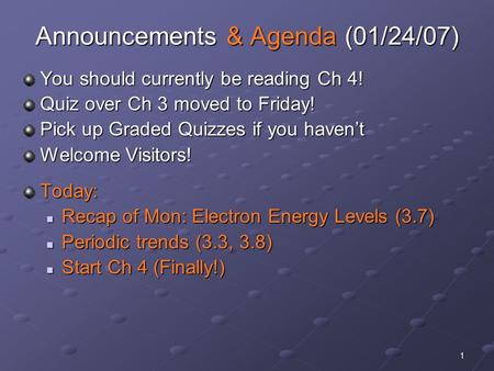 1 Announcements & Agenda (01/24/07) You should currently be reading Ch 4! Quiz over Ch 3 moved to Friday! Pick up Graded Quizzes if you haven’t Welcome.