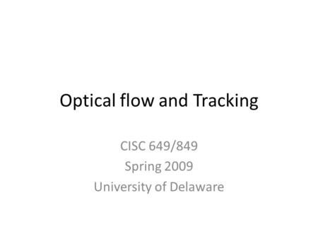 Optical flow and Tracking CISC 649/849 Spring 2009 University of Delaware.