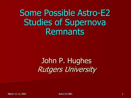 March 11-13, 2002 Astro-E2 SWG 1 John P. Hughes Rutgers University Some Possible Astro-E2 Studies of Supernova Remnants.