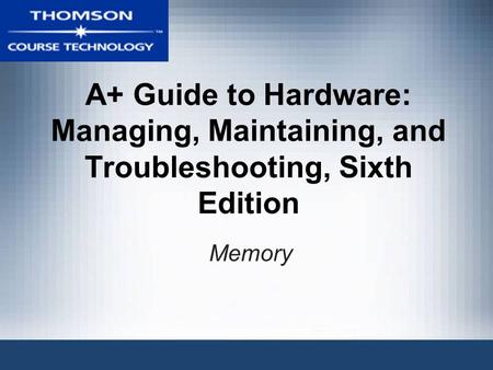 A+ Guide to Hardware: Managing, Maintaining, and Troubleshooting, Sixth Edition Memory.
