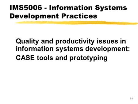 9.1 Quality and productivity issues in information systems development: CASE tools and prototyping IMS5006 - Information Systems Development Practices.
